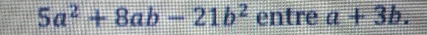 5a^2+8ab-21b^2 entre a+3b.