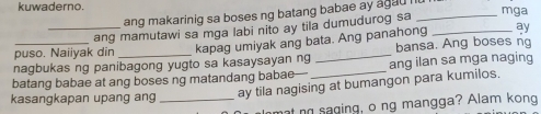 kuwaderno. mga 
ang makarinig sa boses ng batang babae ay agad . 
puso. Naiiyak din ang mamutawi sa mga labi nito ay tila dumudurog sa_ 
kapag umiyak ang bata. Ang panahong ay 
nagbukas ng panibagong yugto sa kasaysayan ng _bansa. Ang boses ng 
batang babae at ang boses ng matandang babae— _ang ilan sa mga naging 
kasangkapan upang ang_ 
ay tila nagising at bumangon para kumilos. 
hat no saging, o ng mangga? Alam kong