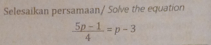 Selesaikan persamaan/ Solve the equation
 (5p-1)/4 =p-3