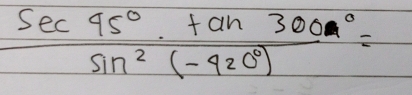  sec 45°· tan 300°/sin^2(-420°) =