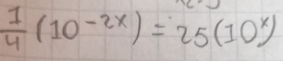  1/4 (10^(-2x))=25(10^x)