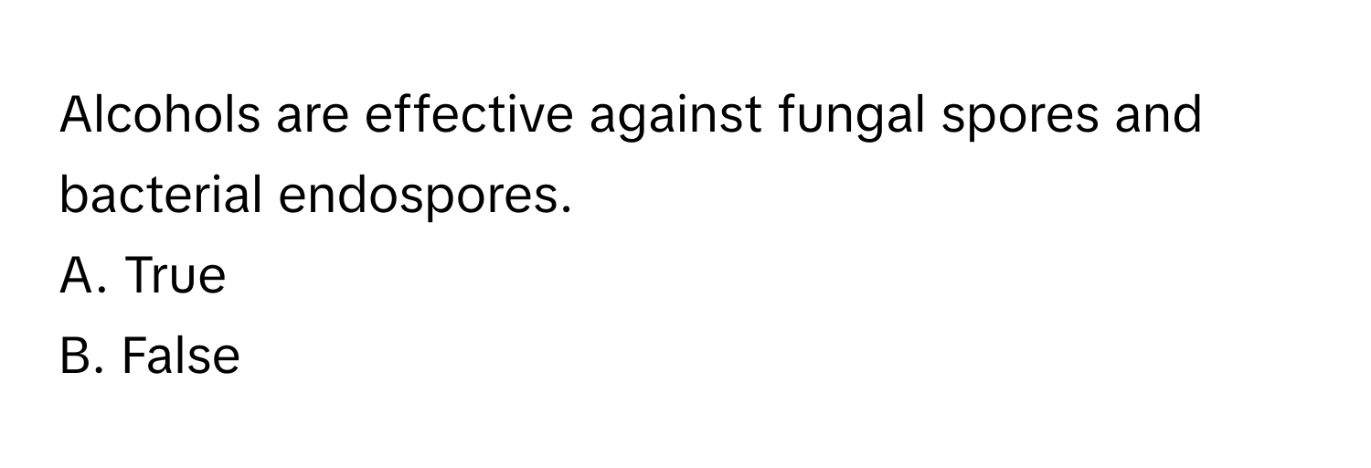 Alcohols are effective against fungal spores and bacterial endospores. 

A. True
B. False