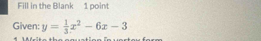 Fill in the Blank 1 point 
Given: y= 1/3 x^2-6x-3