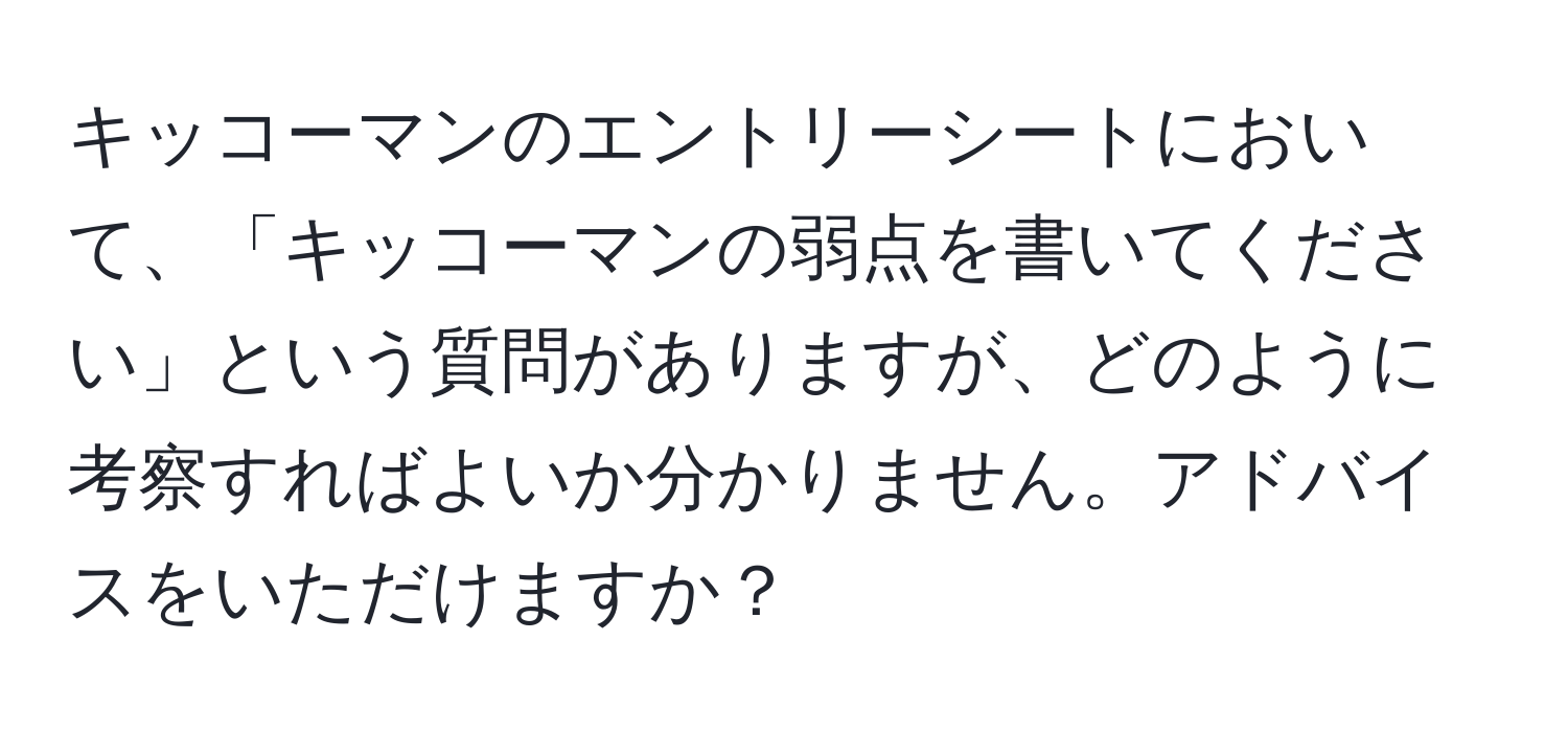 キッコーマンのエントリーシートにおいて、「キッコーマンの弱点を書いてください」という質問がありますが、どのように考察すればよいか分かりません。アドバイスをいただけますか？