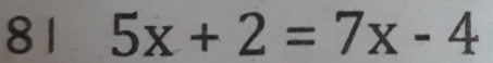 81 5x+2=7x-4