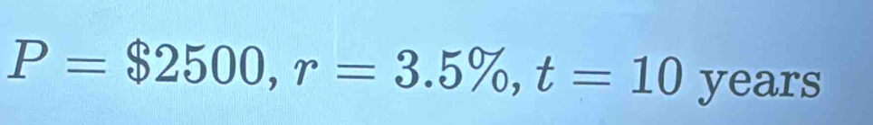 P=$2500, r=3.5% , t=10 y ears