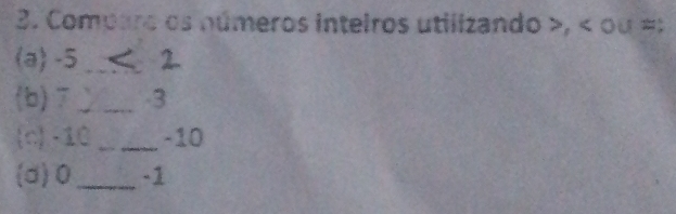 Comparo os números inteiros utilizando , ou = : 
(a) -5 _ 
(b) 7 _ 3
(c) -10 _ -10
(d) 0 _ -1