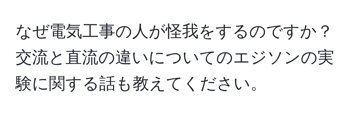 なぜ電気工事の人が怪我をするのですか？交流と直流の違いについてのエジソンの実験に関する話も教えてください。