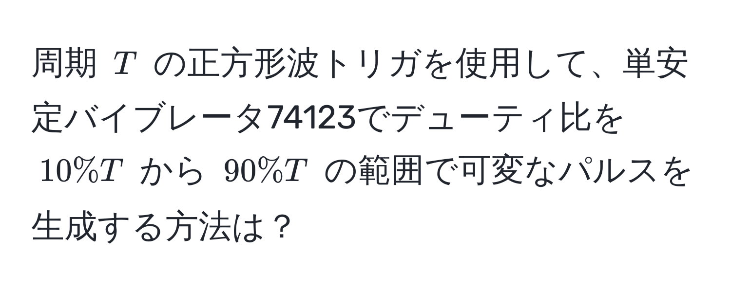 周期 $T$ の正方形波トリガを使用して、単安定バイブレータ74123でデューティ比を $10% T$ から $90% T$ の範囲で可変なパルスを生成する方法は？