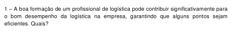 A boa formação de um profissional de logística pode contribuir significativamente para 
o bom desempenho da logística na empresa, garantindo que alguns pontos sejam 
eficientes. Quais?