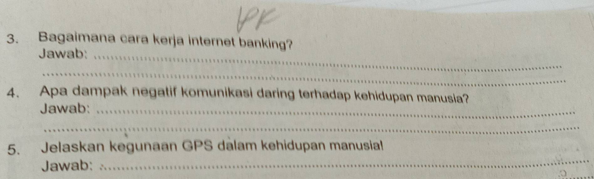 Bagaimana cara kerja internet banking? 
Jawab:_ 
_ 
4. Apa dampak negatif komunikasi daring terhadap kehidupan manusia? 
Jawab:_ 
_ 
5. Jelaskan kegunaan GPS dalam kehidupan manusial 
Jawab: 
_