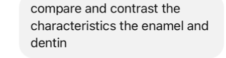 compare and contrast the 
characteristics the enamel and 
dentin