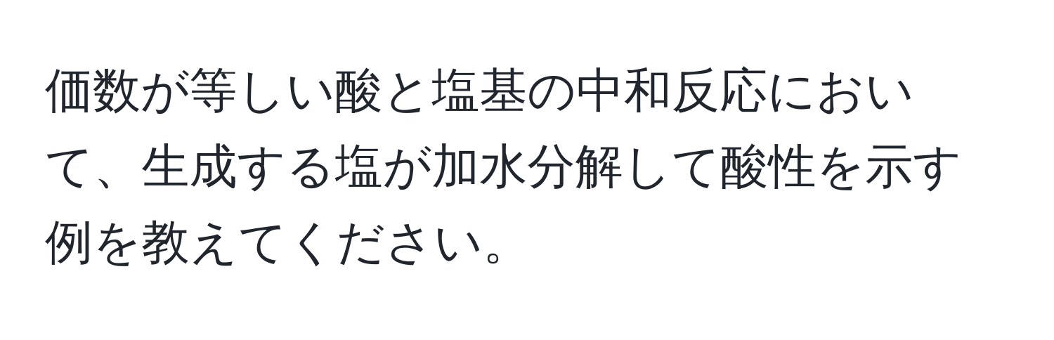 価数が等しい酸と塩基の中和反応において、生成する塩が加水分解して酸性を示す例を教えてください。