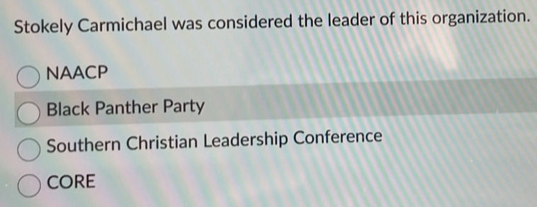 Stokely Carmichael was considered the leader of this organization.
NAACP
Black Panther Party
Southern Christian Leadership Conference
CORE