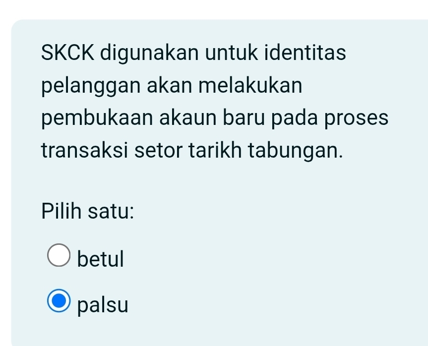 SKCK digunakan untuk identitas
pelanggan akan melakukan
pembukaan akaun baru pada proses
transaksi setor tarikh tabungan.
Pilih satu:
betul
palsu