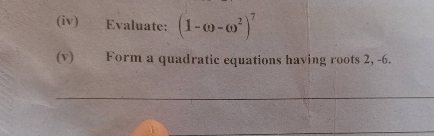 (iv) Evaluate: (1-omega -omega^2)^7
(v) Form a quadratic equations having roots 2, -6. 
_ 
_