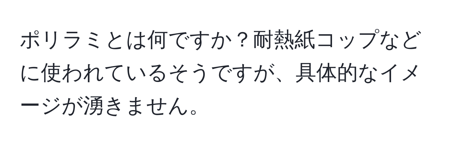 ポリラミとは何ですか？耐熱紙コップなどに使われているそうですが、具体的なイメージが湧きません。