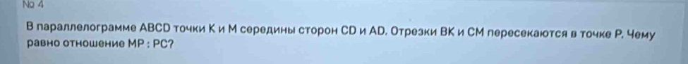 No 4 
В параллелограмме АВСр точки Κ и М середины сторон Ср и Ар. Отрезки ВΚ и СМ пересекаюотся вточке Р. чему 
равно отноwение MP : PC?