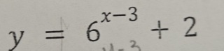 y=6^(x-3)+2