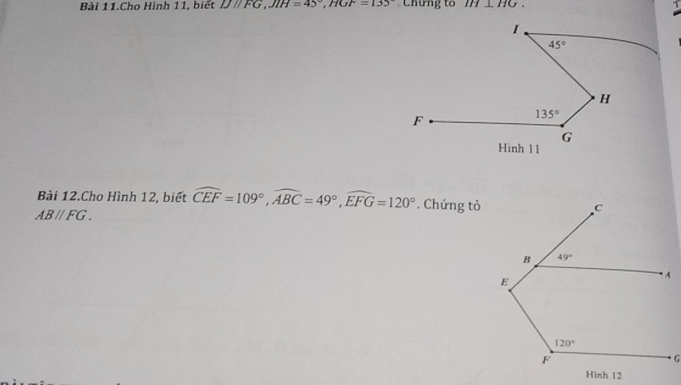 Bài 11.Cho Hình 11, biết IJparallel FG,JIH=45°,HGF=135° Chưng to IH⊥ HG. 1
Bài 12.Cho Hình 12, biết widehat CEF=109°,widehat ABC=49°,widehat EFG=120°. Chứng tỏ
AB//FG.