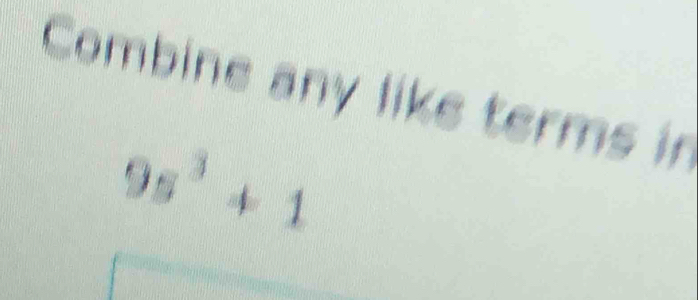 Combine any like terms in
9s^3+1