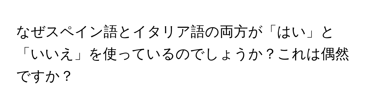 なぜスペイン語とイタリア語の両方が「はい」と「いいえ」を使っているのでしょうか？これは偶然ですか？