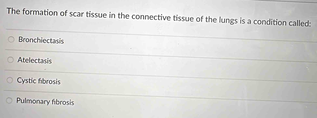 The formation of scar tissue in the connective tissue of the lungs is a condition called:
Bronchiectasis
Atelectasis
Cystic fıbrosis
Pulmonary fibrosis