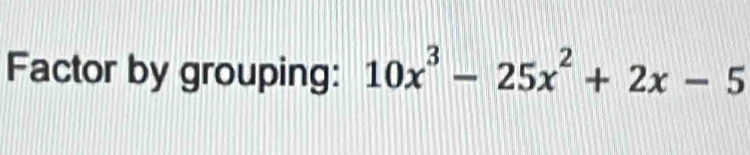 Factor by grouping: 10x^3-25x^2+2x-5