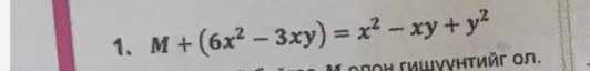 M+(6x^2-3xy)=x^2-xy+y^2
πΟΗ Γишγγηтийг οл.