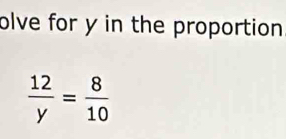 olve for y in the proportion
 12/y = 8/10 