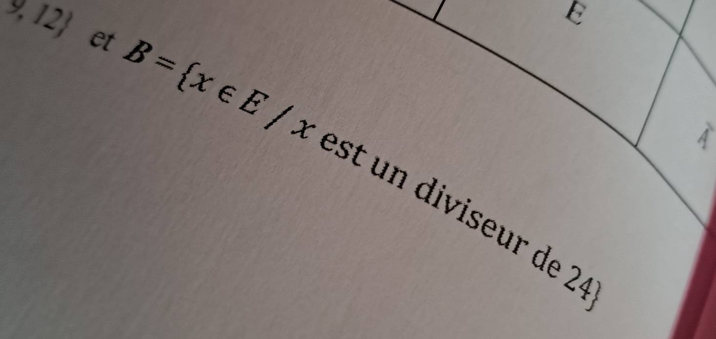 A
 9,12 et B= x∈ E/x est diviseur de 24