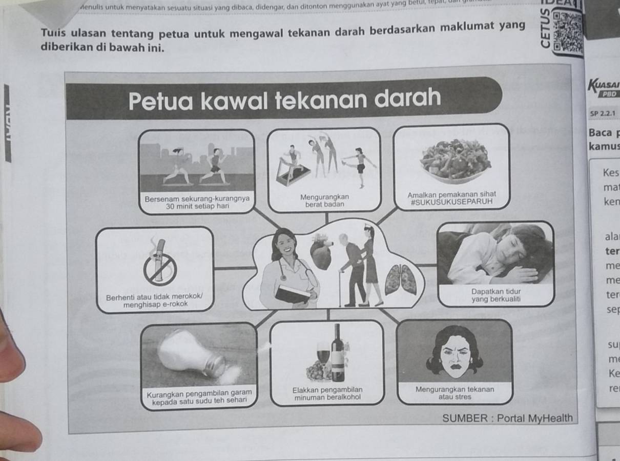 Aenulis untuk menyatakan sesuatu situasi yang dibaca, didengar, dan ditonton menggunakan ayat yang beful, tepat, 
Tulis ulasan tentang petua untuk mengawal tekanan darah berdasarkan maklumat yang 
diberikan di bawah ini. 
Kuasai 
PBD 
SP 2.2.1 
Baca 
kamus 
Kes 
ma 
ken 
ala 
ter 
me 
me 
ter 
sep 
su 
m 
Ke 
re