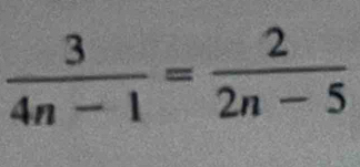  3/4n-1 = 2/2n-5 