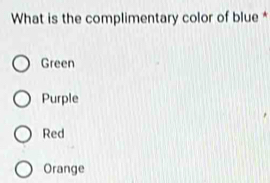 What is the complimentary color of blue *
Green
Purple
Red
Orange