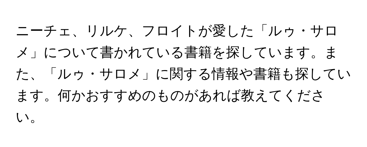 ニーチェ、リルケ、フロイトが愛した「ルゥ・サロメ」について書かれている書籍を探しています。また、「ルゥ・サロメ」に関する情報や書籍も探しています。何かおすすめのものがあれば教えてください。