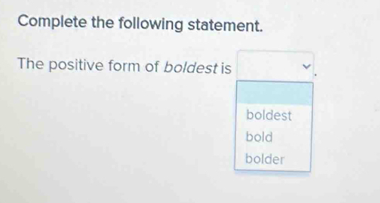 Complete the following statement.
The positive form of boldest is
boldest
bold
bolder