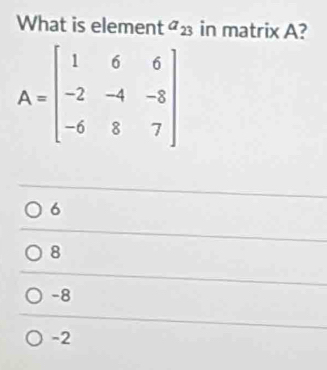 What is element a_23 in matrix A?
6
8
-8
-2