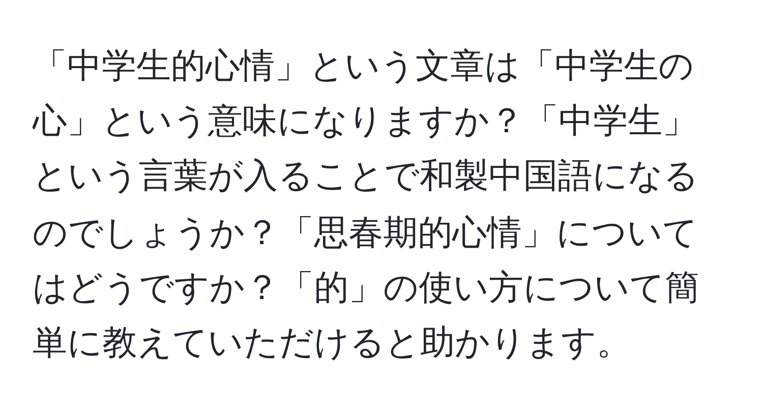 「中学生的心情」という文章は「中学生の心」という意味になりますか？「中学生」という言葉が入ることで和製中国語になるのでしょうか？「思春期的心情」についてはどうですか？「的」の使い方について簡単に教えていただけると助かります。