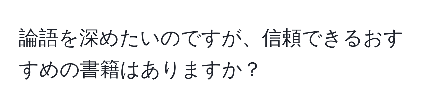 論語を深めたいのですが、信頼できるおすすめの書籍はありますか？