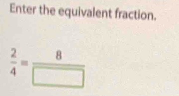 Enter the equivalent fraction.
 2/4 = 8/□  