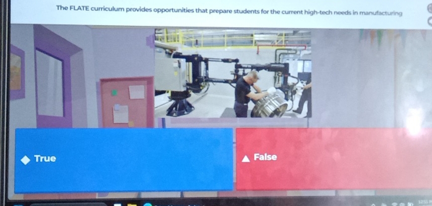 The FLATE curriculum provides opportunities that prepare students for the current high-tech needs in manufacturing
True False