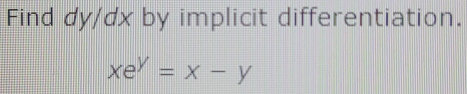 Find dy/dx by implicit differentiation.
xe^y=x-y