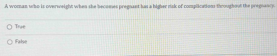 A woman who is overweight when she becomes pregnant has a higher risk of complications throughout the pregnancy.
True
False