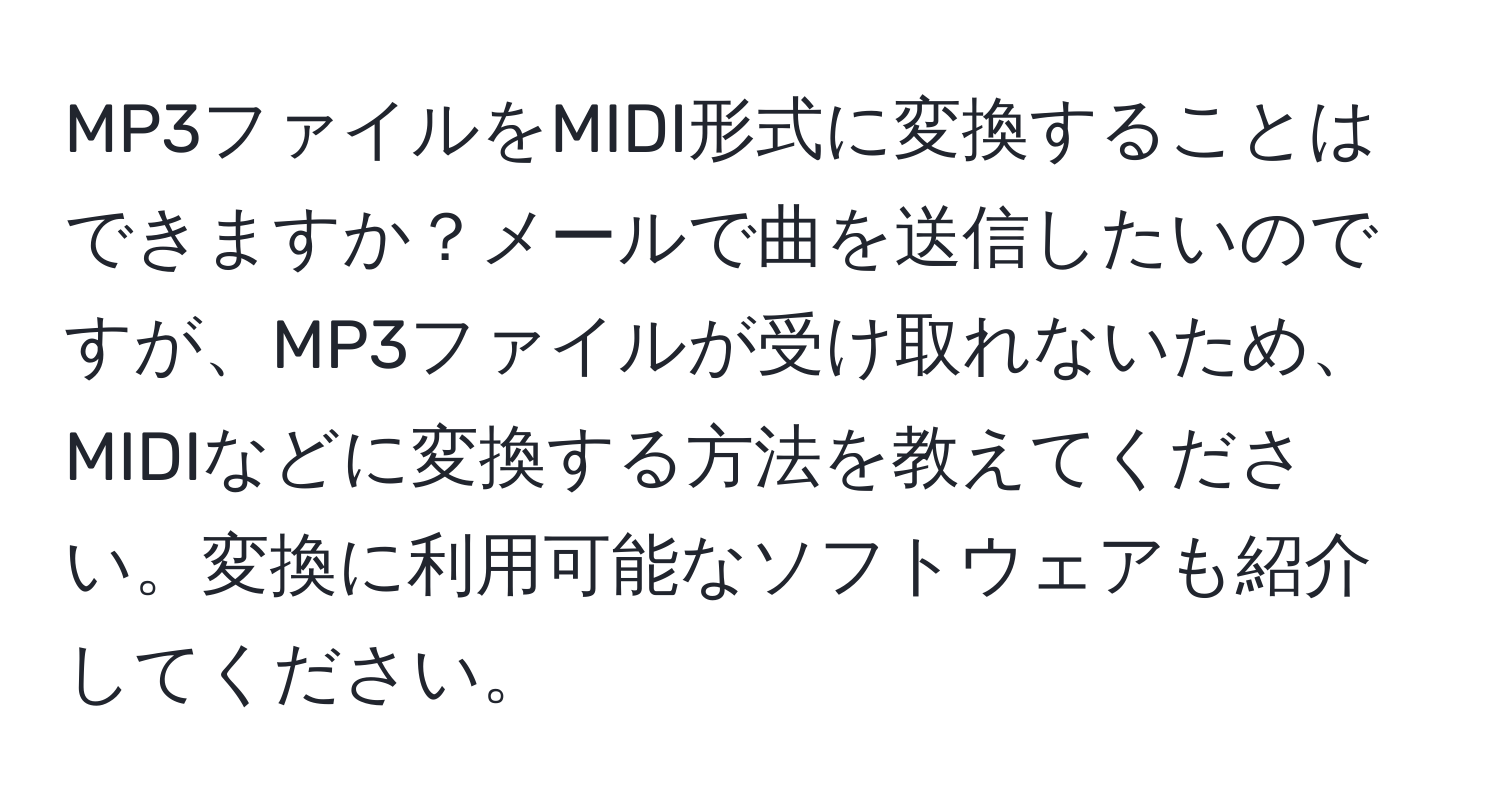 MP3ファイルをMIDI形式に変換することはできますか？メールで曲を送信したいのですが、MP3ファイルが受け取れないため、MIDIなどに変換する方法を教えてください。変換に利用可能なソフトウェアも紹介してください。