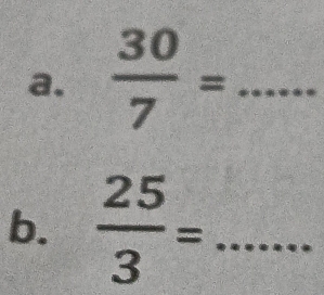  30/7 = _ 
b.  25/3 = _