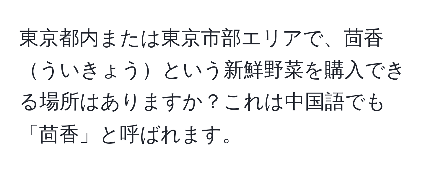 東京都内または東京市部エリアで、茴香ういきょうという新鮮野菜を購入できる場所はありますか？これは中国語でも「茴香」と呼ばれます。