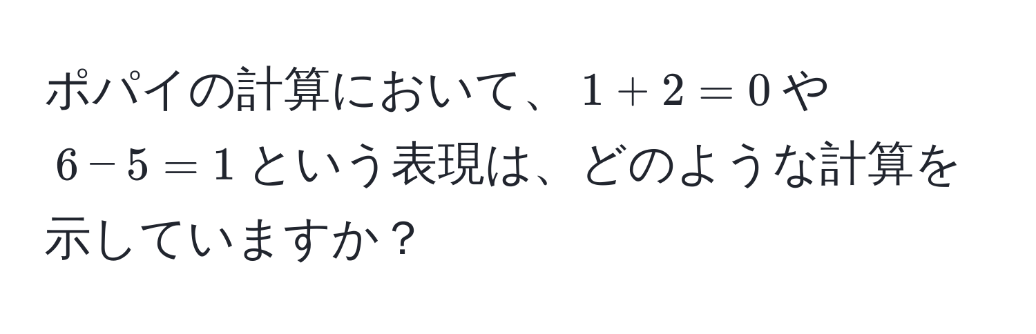 ポパイの計算において、$1 + 2 = 0$や$6 - 5 = 1$という表現は、どのような計算を示していますか？