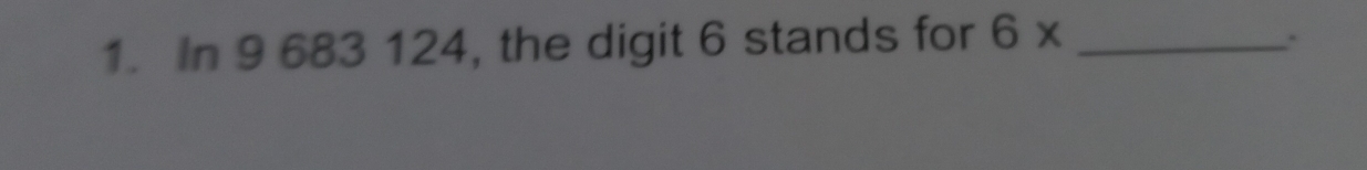 In 9 683 124, the digit 6 stands for 6* _ 
.