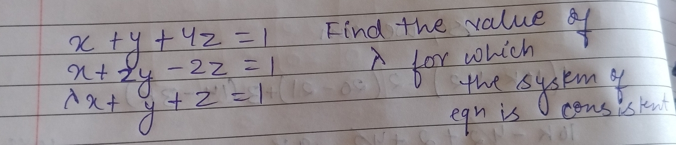 x+y+4z=1
Find the value of
x+2y-2z=1
for which
lambda x+y+z=1
the sysemt
egn is cons is knt