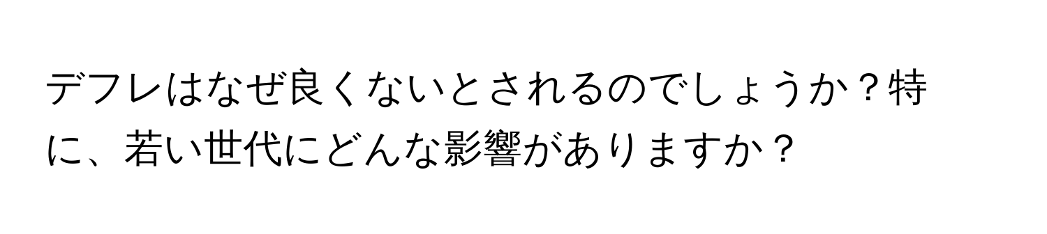 デフレはなぜ良くないとされるのでしょうか？特に、若い世代にどんな影響がありますか？